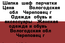 Шапка, шаф, перчатки › Цена ­ 400 - Вологодская обл., Череповец г. Одежда, обувь и аксессуары » Женская одежда и обувь   . Вологодская обл.,Череповец г.